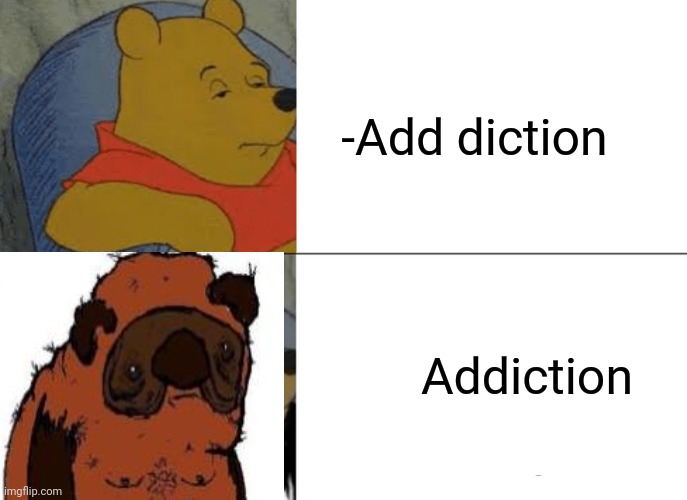 -Vonny theme. | -Add diction; Addiction | image tagged in memes,tuxedo winnie the pooh,bear,drug addiction,needles,winnie the pooh | made w/ Imgflip meme maker