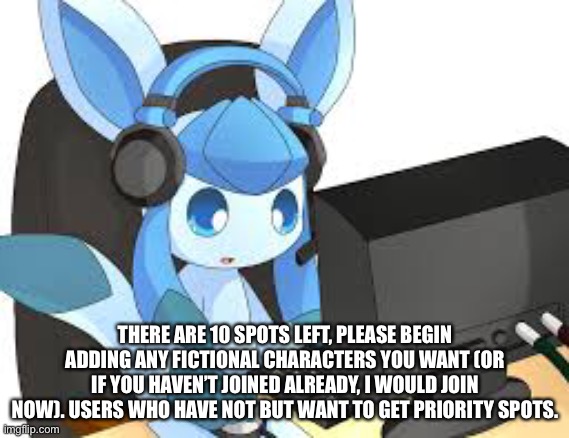 THERE ARE 10 SPOTS LEFT, PLEASE BEGIN ADDING ANY FICTIONAL CHARACTERS YOU WANT (OR IF YOU HAVEN’T JOINED ALREADY, I WOULD JOIN NOW). USERS WHO HAVE NOT BUT WANT TO GET PRIORITY SPOTS. | made w/ Imgflip meme maker