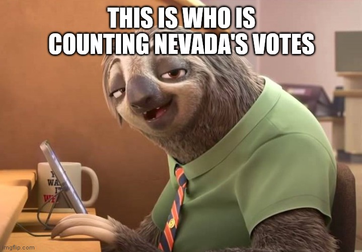 2020 election | THIS IS WHO IS COUNTING NEVADA'S VOTES | image tagged in zootopia sloth | made w/ Imgflip meme maker