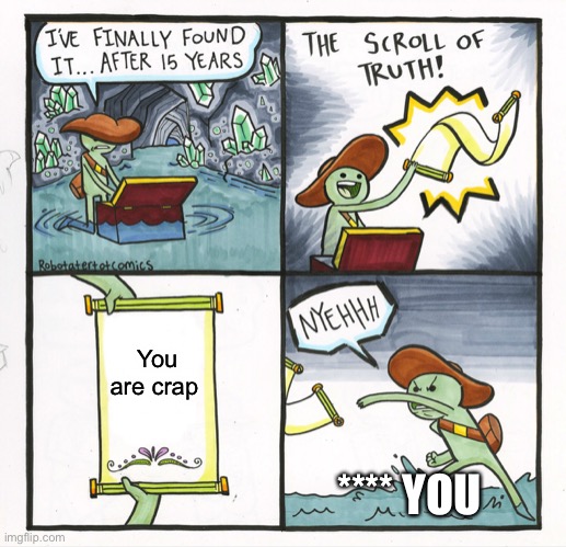 The Scroll Of Truth | You are crap; **** YOU | image tagged in memes,the scroll of truth | made w/ Imgflip meme maker