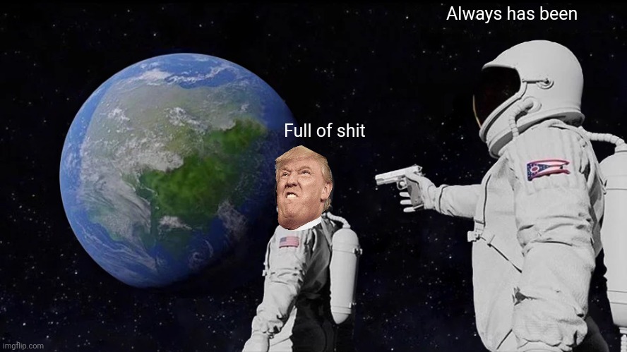 Always Has Been | Always has been; Full of shit | image tagged in memes,always has been,memes | made w/ Imgflip meme maker