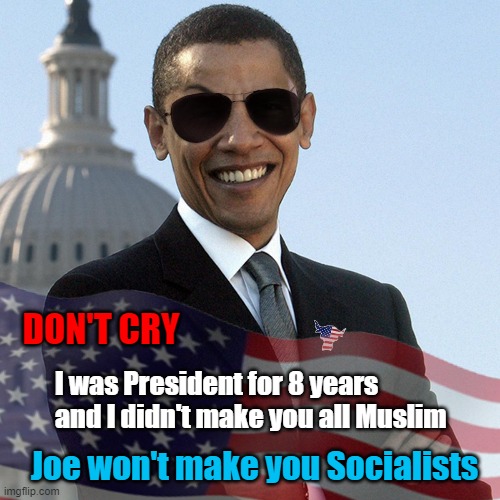 A message to America | DON'T CRY; I was President for 8 years
and I didn't make you all Muslim; Joe won't make you Socialists | image tagged in memes,muslim,socialist,obama,election results | made w/ Imgflip meme maker