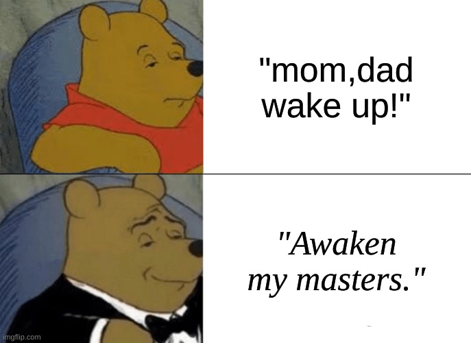 oop | "mom,dad wake up!"; "Awaken my masters." | image tagged in memes,tuxedo winnie the pooh,jjba,pillermen | made w/ Imgflip meme maker
