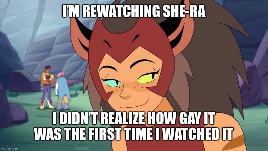 It didn’t even register that Bow’s dads where gay the first time, or that Catra and Adora where meant to be | I’M REWATCHING SHE-RA; I DIDN’T REALIZE HOW GAY IT WAS THE FIRST TIME I WATCHED IT | image tagged in sly catra | made w/ Imgflip meme maker