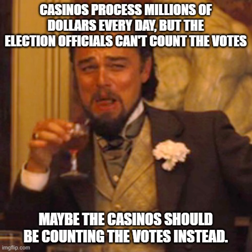 Laughing Leo Meme | CASINOS PROCESS MILLIONS OF DOLLARS EVERY DAY, BUT THE ELECTION OFFICIALS CAN'T COUNT THE VOTES MAYBE THE CASINOS SHOULD BE COUNTING THE VOT | image tagged in memes,laughing leo | made w/ Imgflip meme maker