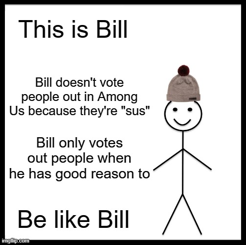 please do | This is Bill; Bill doesn't vote people out in Among Us because they're "sus"; Bill only votes out people when he has good reason to; Be like Bill | image tagged in memes,be like bill,among us | made w/ Imgflip meme maker