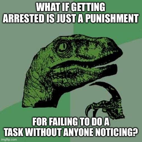 Philosoraptor | WHAT IF GETTING ARRESTED IS JUST A PUNISHMENT; FOR FAILING TO DO A TASK WITHOUT ANYONE NOTICING? | image tagged in memes,philosoraptor | made w/ Imgflip meme maker