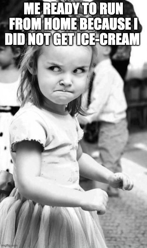 Angry Toddler Meme |  ME READY TO RUN FROM HOME BECAUSE I DID NOT GET ICE-CREAM | image tagged in memes,angry toddler | made w/ Imgflip meme maker
