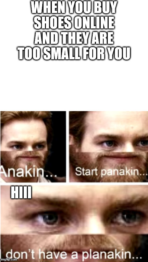 WHEN YOU BUY SHOES ONLINE AND THEY ARE TOO SMALL FOR YOU; HIII | image tagged in blank white template,anakin start panakin | made w/ Imgflip meme maker