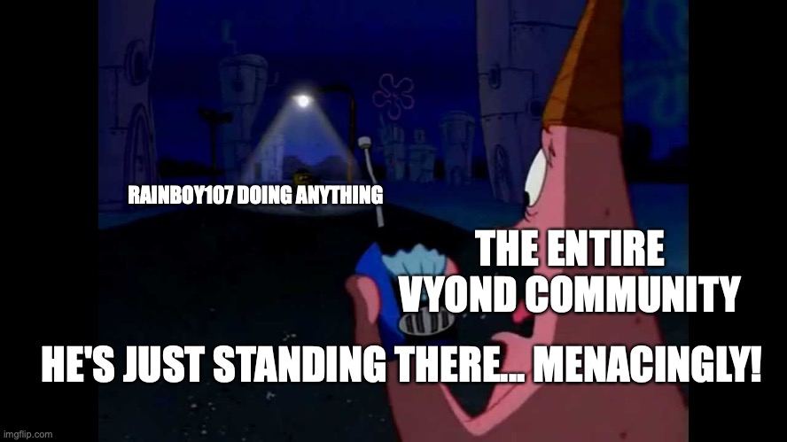 Vyond memes | RAINBOY107 DOING ANYTHING; THE ENTIRE VYOND COMMUNITY; HE'S JUST STANDING THERE... MENACINGLY! | image tagged in patrick he's just standing here menacingly | made w/ Imgflip meme maker
