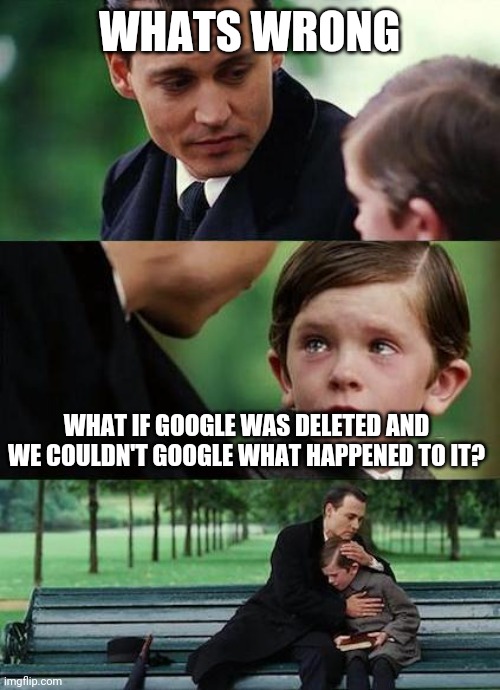 Whould we use bing? |  WHATS WRONG; WHAT IF GOOGLE WAS DELETED AND WE COULDN'T GOOGLE WHAT HAPPENED TO IT? | image tagged in crying-boy-on-a-bench | made w/ Imgflip meme maker