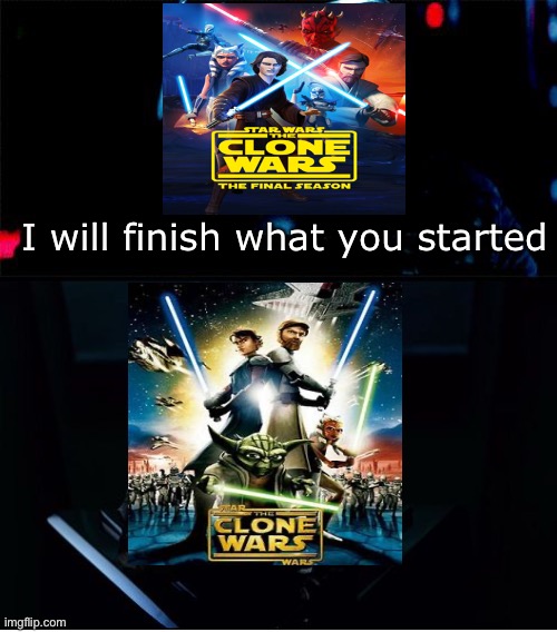 The Clone Wars: Final Season be like | I will finish what you started | image tagged in i will finish what you started - star wars force awakens,clone wars | made w/ Imgflip meme maker