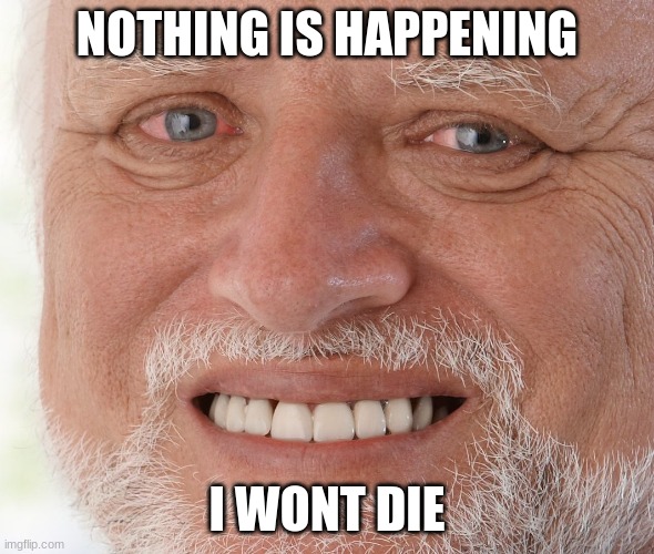 Hide the Pain Harold | NOTHING IS HAPPENING; I WONT DIE | image tagged in hide the pain harold | made w/ Imgflip meme maker