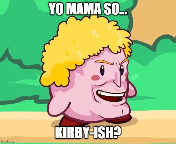 My yo Mama joke with Kirby  (it sucks) or Brody-Kirby | YO MAMA SO... KIRBY-ISH? | image tagged in yo mama,yo mama so,yo mama joke,kirby,memes | made w/ Imgflip meme maker