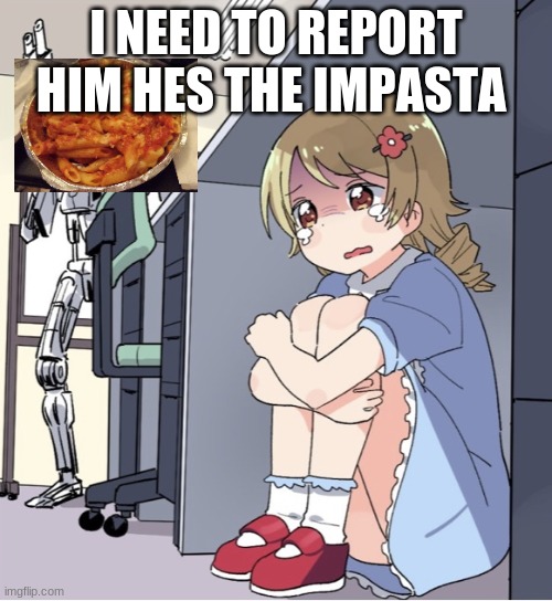 Anime Girl Hiding from Terminator | I NEED TO REPORT HIM HES THE IMPASTA | image tagged in anime girl hiding from terminator | made w/ Imgflip meme maker