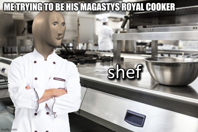 YEEEES HAIL HIM | ME TRYING TO BE HIS MAGASTYS ROYAL COOKER | image tagged in meme man shef | made w/ Imgflip meme maker