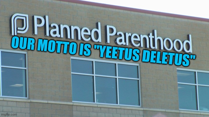 planned abortionhood | OUR MOTTO IS "YEETUS DELETUS" | image tagged in planned abortionhood | made w/ Imgflip meme maker