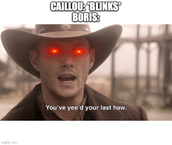 more vyond memes | CAILLOU: *BLINKS*
BORIS: | image tagged in you've yee'd your last haw | made w/ Imgflip meme maker