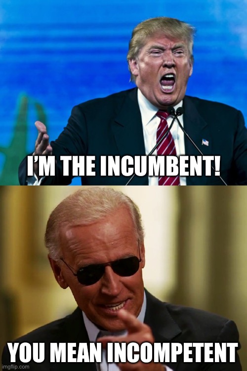Cool Joe | I’M THE INCUMBENT! YOU MEAN INCOMPETENT | image tagged in trump yelling,cool joe biden,memes | made w/ Imgflip meme maker