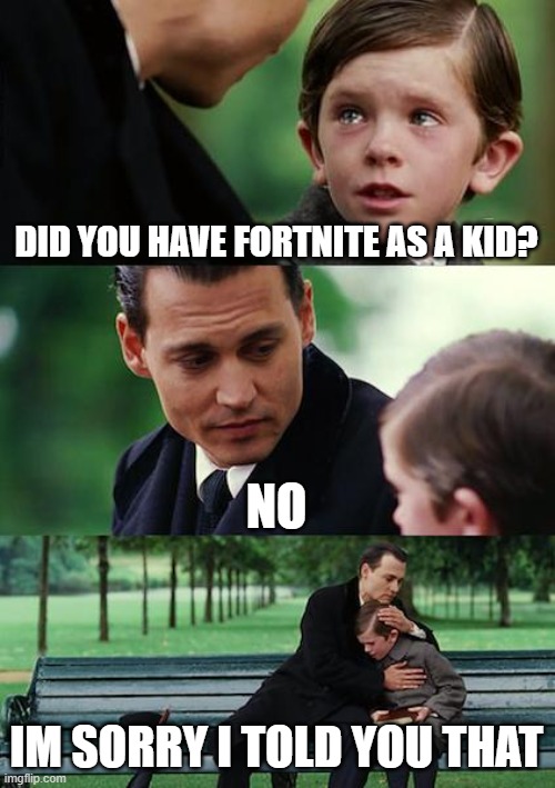 Finding Neverland | DID YOU HAVE FORTNITE AS A KID? NO; IM SORRY I TOLD YOU THAT | image tagged in memes,finding neverland | made w/ Imgflip meme maker