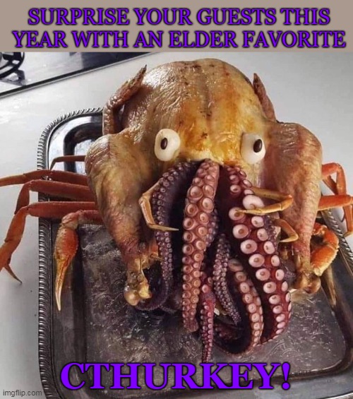 Cthurkey | SURPRISE YOUR GUESTS THIS YEAR WITH AN ELDER FAVORITE; CTHURKEY! | image tagged in thanksgiving,thanksgiving dinner,elders,cthulhu | made w/ Imgflip meme maker