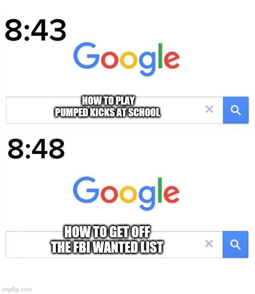 google before after | HOW TO PLAY PUMPED KICKS AT SCHOOL; HOW TO GET OFF THE FBI WANTED LIST | image tagged in google before after | made w/ Imgflip meme maker