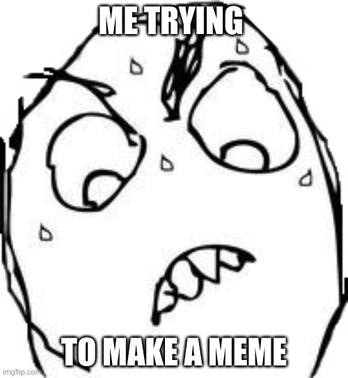 Sweaty Concentrated Rage Face | ME TRYING; TO MAKE A MEME | image tagged in memes,sweaty concentrated rage face | made w/ Imgflip meme maker