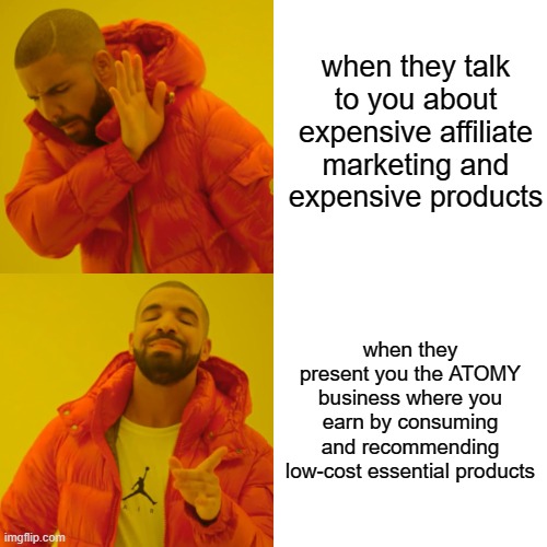 Drake Hotline Bling | when they talk to you about expensive affiliate marketing and expensive products; when they present you the ATOMY business where you earn by consuming and recommending low-cost essential products | image tagged in memes,drake hotline bling | made w/ Imgflip meme maker