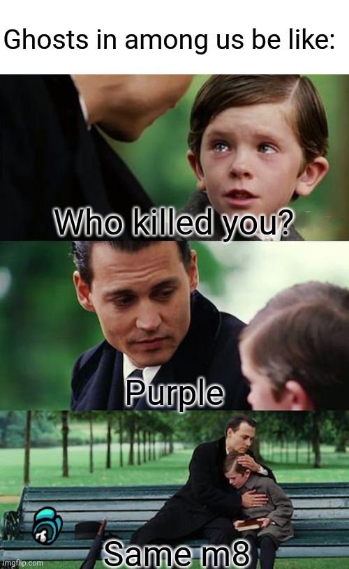 Finding Neverland | Ghosts in among us be like:; Who killed you? Purple; Same m8 | image tagged in memes,finding neverland | made w/ Imgflip meme maker
