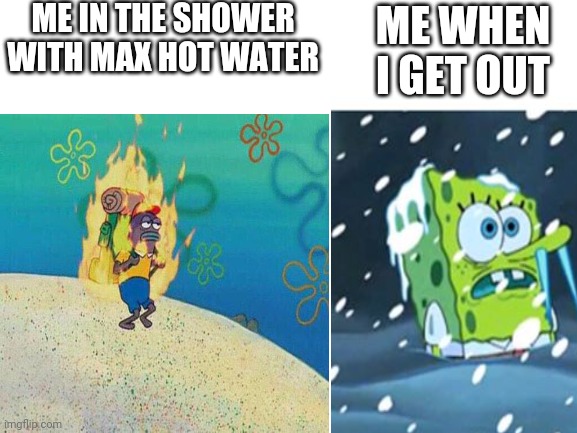 Relatable Meme | ME IN THE SHOWER WITH MAX HOT WATER; ME WHEN I GET OUT | image tagged in spongebob,relatable | made w/ Imgflip meme maker