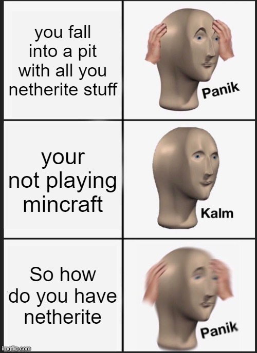 Panik Kalm Panik | you fall into a pit with all you netherite stuff; your not playing mincraft; So how do you have netherite | image tagged in memes,panik kalm panik | made w/ Imgflip meme maker