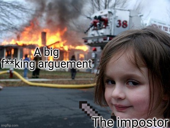 Disaster Girl | A big f**king arguement; The impostor | image tagged in memes,disaster girl | made w/ Imgflip meme maker
