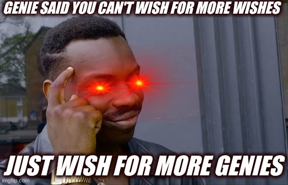 GENIE SAID YOU CAN'T WISH FOR MORE WISHES; JUST WISH FOR MORE GENIES | image tagged in fun memes | made w/ Imgflip meme maker