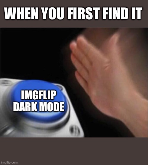 Amazing. | WHEN YOU FIRST FIND IT; IMGFLIP DARK MODE | image tagged in memes,blank nut button | made w/ Imgflip meme maker
