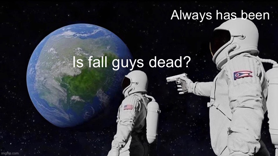 Remember a month ago? | Always has been; Is fall guys dead? | image tagged in memes,always has been | made w/ Imgflip meme maker