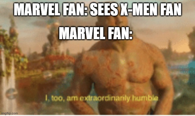 I too am extraordinarily humble | MARVEL FAN: SEES X-MEN FAN; MARVEL FAN: | image tagged in i too am extraordinarily humble | made w/ Imgflip meme maker