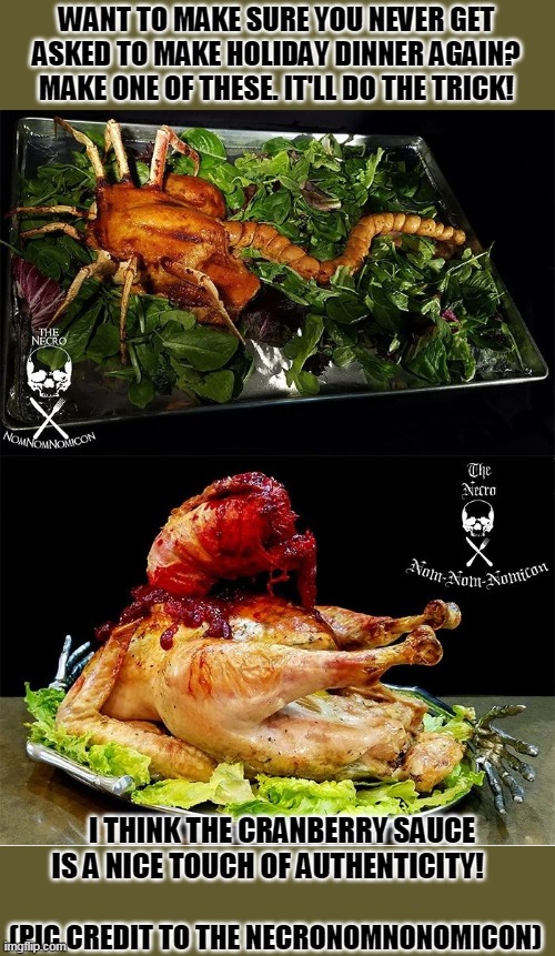 No Cooking Holiday | WANT TO MAKE SURE YOU NEVER GET ASKED TO MAKE HOLIDAY DINNER AGAIN? MAKE ONE OF THESE. IT'LL DO THE TRICK! I THINK THE CRANBERRY SAUCE IS A NICE TOUCH OF AUTHENTICITY! (PIC CREDIT TO THE NECRONOMNONOMICON) | image tagged in thanksgiving,thanksgiving dinner,facehugger,chest burster | made w/ Imgflip meme maker