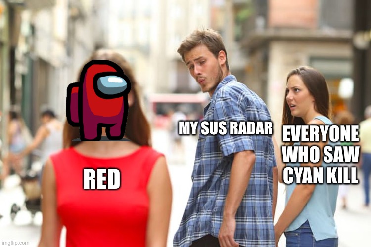 Among us be like | MY SUS RADAR; EVERYONE WHO SAW CYAN KILL; RED | image tagged in memes,distracted boyfriend | made w/ Imgflip meme maker