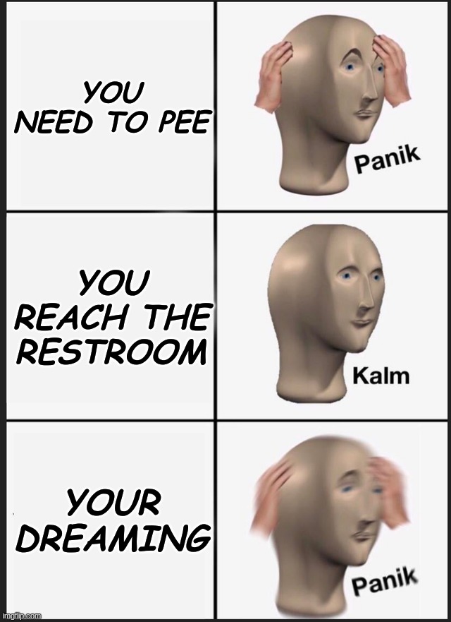 Panik Kalm Panik | YOU NEED TO PEE; YOU REACH THE RESTROOM; YOUR DREAMING | image tagged in memes,panik kalm panik | made w/ Imgflip meme maker