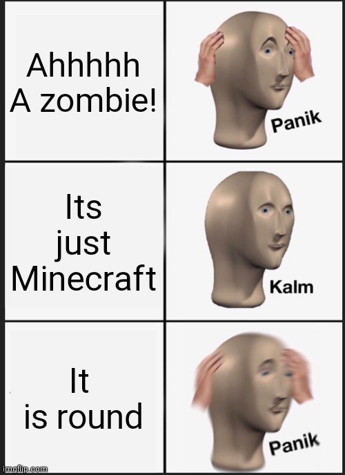 Panik Kalm Panik | Ahhhhh A zombie! Its just Minecraft; It  is round | image tagged in memes,panik kalm panik | made w/ Imgflip meme maker