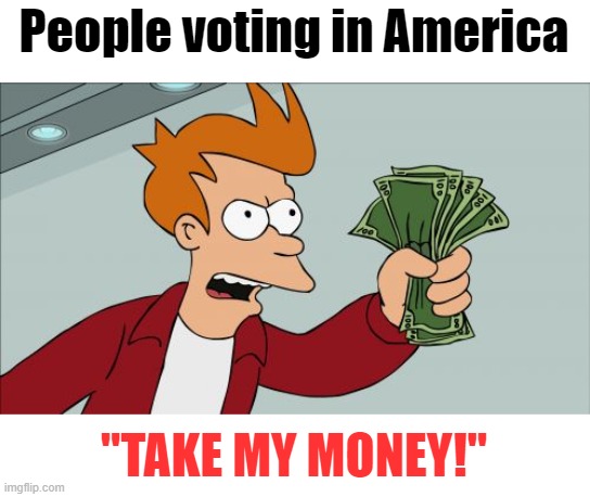 How's this for something straight up the middle? If you want to reduce government spending is there a valid choice available? | People voting in America; "TAKE MY MONEY!" | image tagged in memes,shut up and take my money fry,voting,american politics | made w/ Imgflip meme maker
