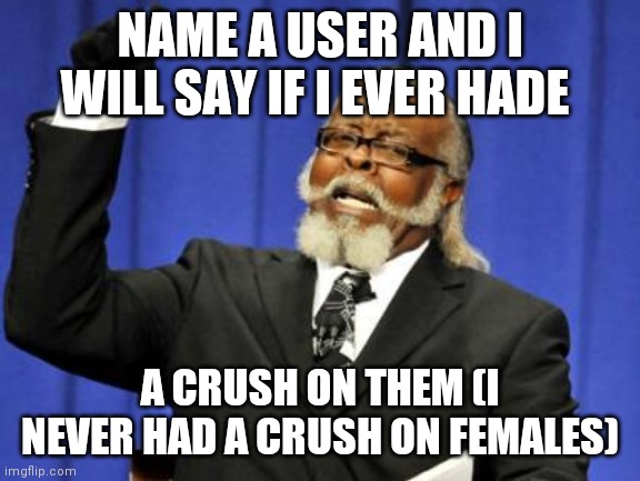 Too Damn High | NAME A USER AND I WILL SAY IF I EVER HADE; A CRUSH ON THEM (I NEVER HAD A CRUSH ON FEMALES) | image tagged in memes,too damn high | made w/ Imgflip meme maker