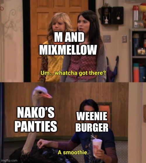 Some meme from a roll play I did with dannyhogan200 (Mixmellow and Weenie Burger belong to him) |  M AND MIXMELLOW; NAKO’S PANTIES; WEENIE BURGER | image tagged in whatcha got there | made w/ Imgflip meme maker