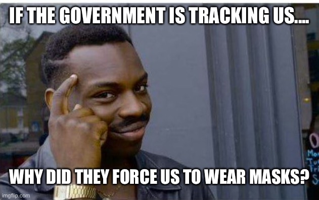 Logic thinker | IF THE GOVERNMENT IS TRACKING US.... WHY DID THEY FORCE US TO WEAR MASKS? | image tagged in logic thinker | made w/ Imgflip meme maker