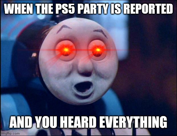 oh shit thomas | WHEN THE PS5 PARTY IS REPORTED; AND YOU HEARD EVERYTHING | image tagged in oh shit thomas,oh no | made w/ Imgflip meme maker