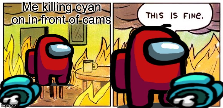 This Is Fine | Me killing cyan on in front of cams | image tagged in memes,this is fine | made w/ Imgflip meme maker