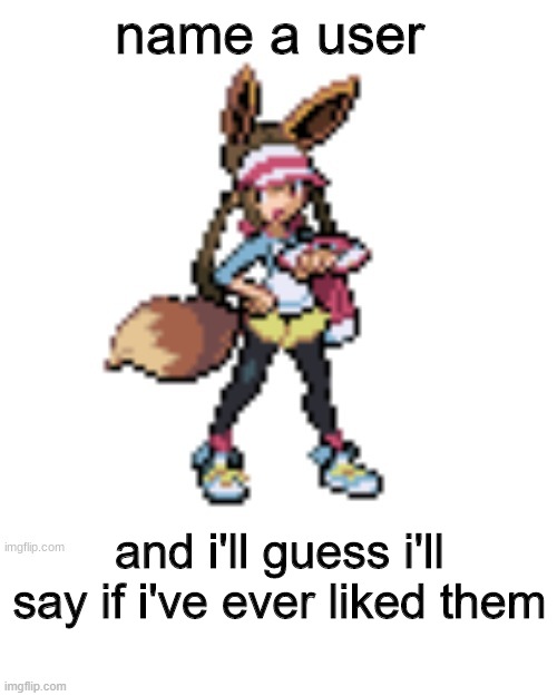 rererere | name a user; and i'll guess i'll say if i've ever liked them | image tagged in marie's eevee | made w/ Imgflip meme maker