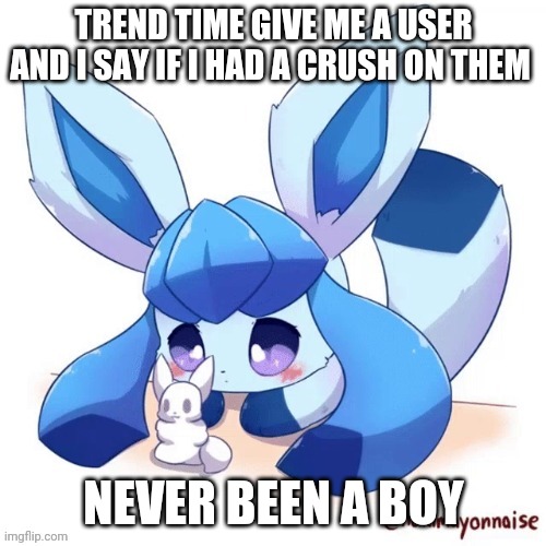 Glaceon and smoll snow man | TREND TIME GIVE ME A USER AND I SAY IF I HAD A CRUSH ON THEM; NEVER BEEN A BOY | image tagged in glaceon and smoll snow man | made w/ Imgflip meme maker