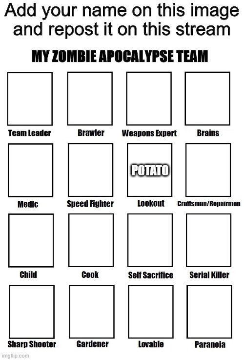 Add your name on this image and repost it on this stream; POTATO | image tagged in memes,my zombie apocalypse team | made w/ Imgflip meme maker