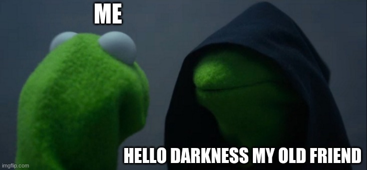 Evil Kermit Meme | ME; HELLO DARKNESS MY OLD FRIEND | image tagged in memes,evil kermit | made w/ Imgflip meme maker